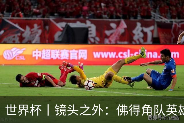 世界杯丨镜头之外：佛得角队英雄门将与巴西的缘分