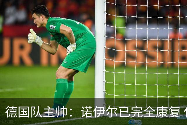 德国队主帅：诺伊尔已完全康复 他的身体状态可以首发
